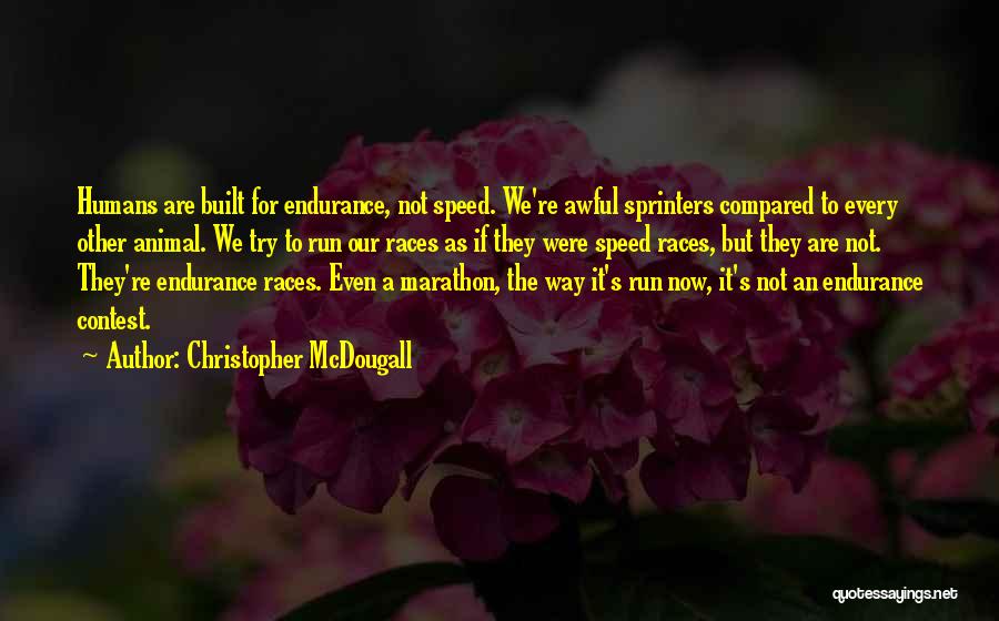 Christopher McDougall Quotes: Humans Are Built For Endurance, Not Speed. We're Awful Sprinters Compared To Every Other Animal. We Try To Run Our