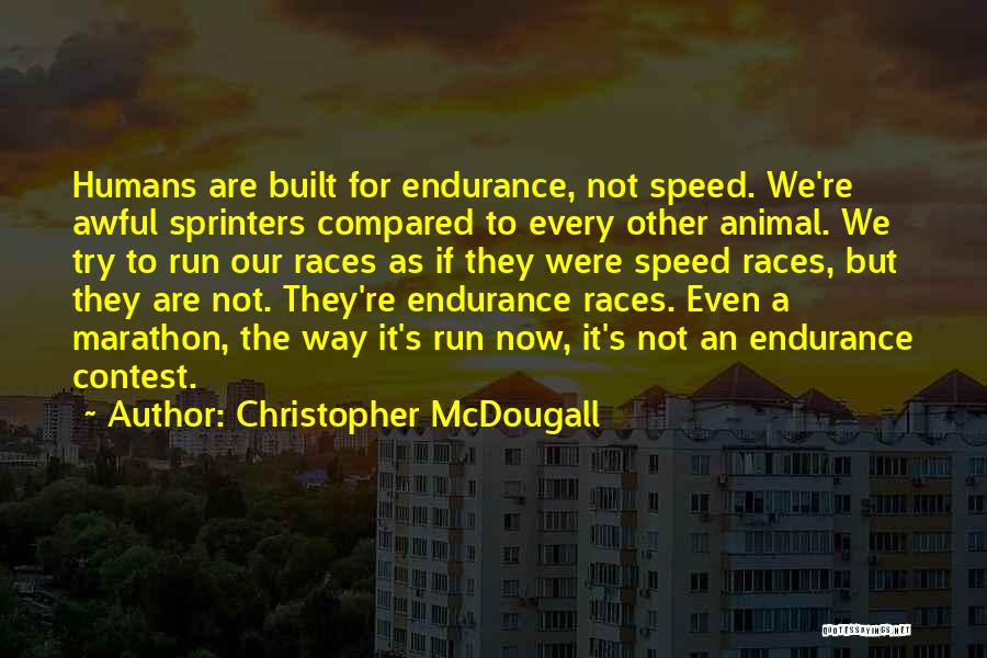 Christopher McDougall Quotes: Humans Are Built For Endurance, Not Speed. We're Awful Sprinters Compared To Every Other Animal. We Try To Run Our