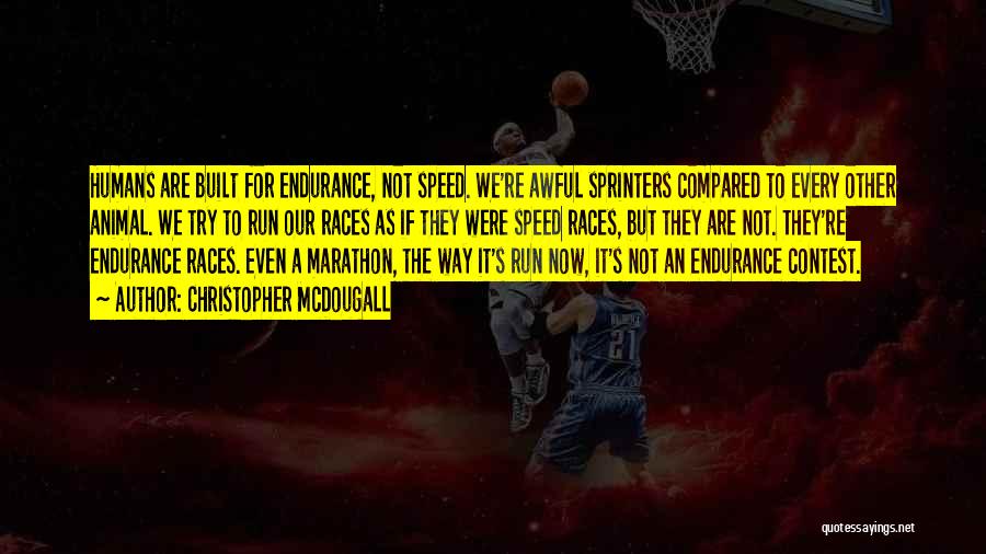 Christopher McDougall Quotes: Humans Are Built For Endurance, Not Speed. We're Awful Sprinters Compared To Every Other Animal. We Try To Run Our