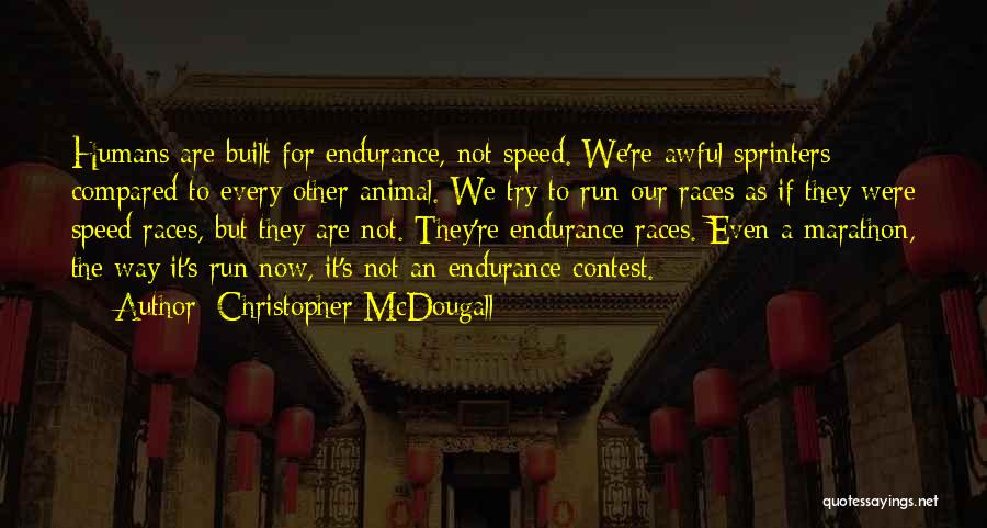 Christopher McDougall Quotes: Humans Are Built For Endurance, Not Speed. We're Awful Sprinters Compared To Every Other Animal. We Try To Run Our