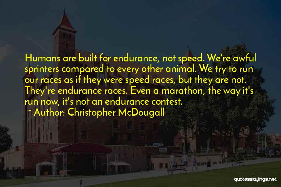 Christopher McDougall Quotes: Humans Are Built For Endurance, Not Speed. We're Awful Sprinters Compared To Every Other Animal. We Try To Run Our