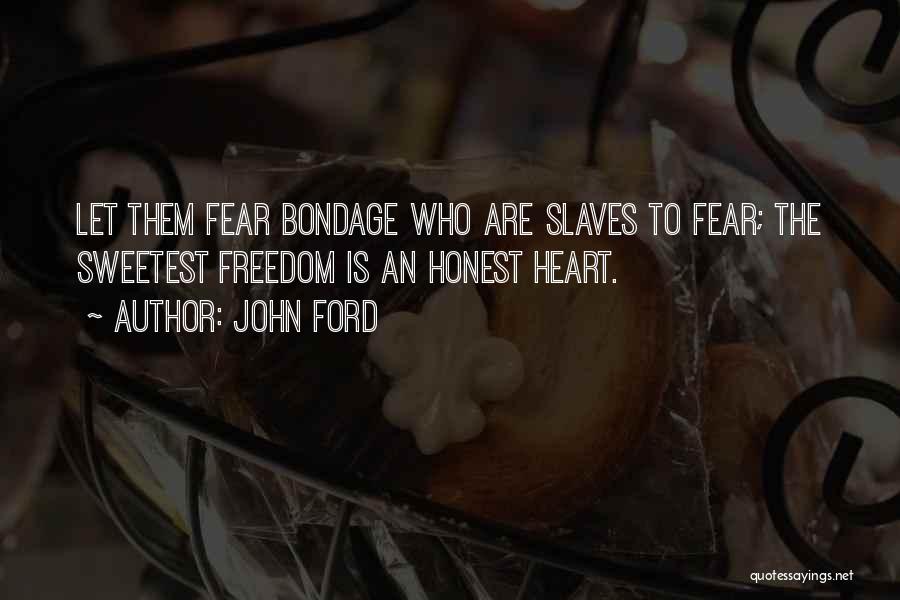 John Ford Quotes: Let Them Fear Bondage Who Are Slaves To Fear; The Sweetest Freedom Is An Honest Heart.