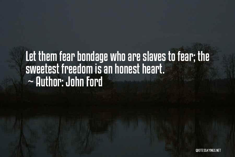 John Ford Quotes: Let Them Fear Bondage Who Are Slaves To Fear; The Sweetest Freedom Is An Honest Heart.