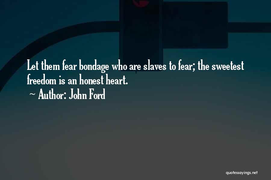 John Ford Quotes: Let Them Fear Bondage Who Are Slaves To Fear; The Sweetest Freedom Is An Honest Heart.