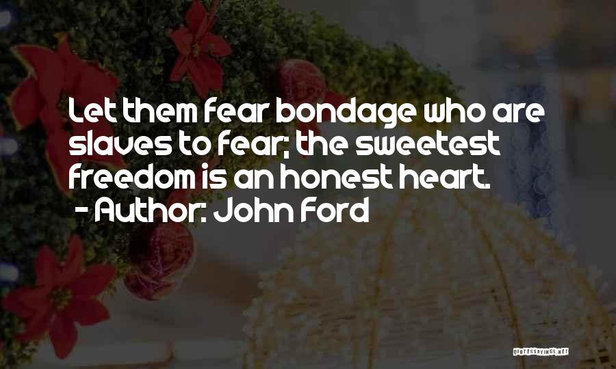 John Ford Quotes: Let Them Fear Bondage Who Are Slaves To Fear; The Sweetest Freedom Is An Honest Heart.