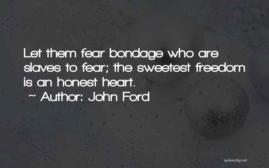 John Ford Quotes: Let Them Fear Bondage Who Are Slaves To Fear; The Sweetest Freedom Is An Honest Heart.