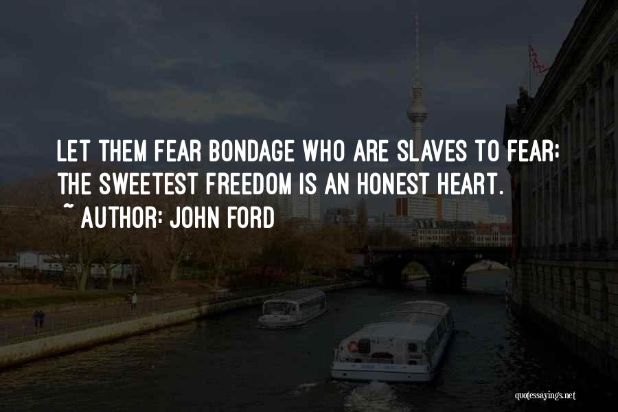 John Ford Quotes: Let Them Fear Bondage Who Are Slaves To Fear; The Sweetest Freedom Is An Honest Heart.