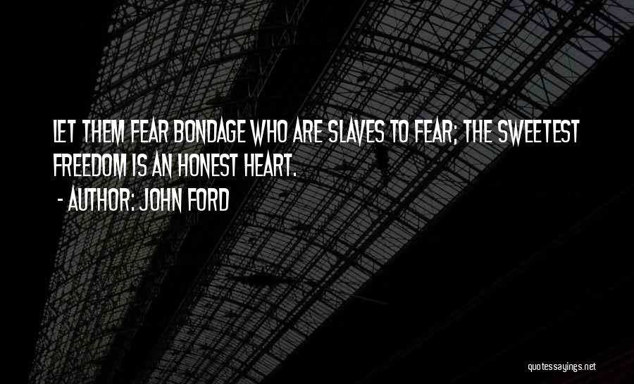 John Ford Quotes: Let Them Fear Bondage Who Are Slaves To Fear; The Sweetest Freedom Is An Honest Heart.