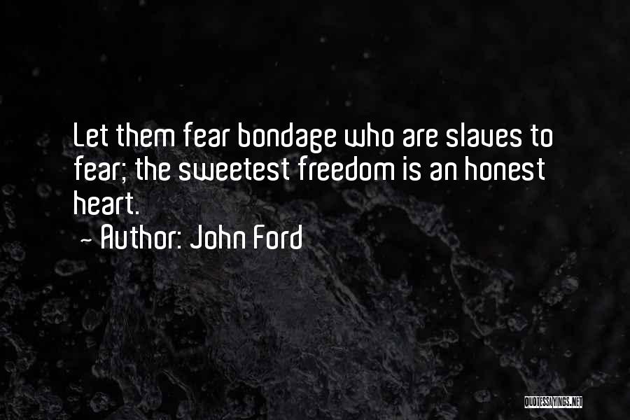 John Ford Quotes: Let Them Fear Bondage Who Are Slaves To Fear; The Sweetest Freedom Is An Honest Heart.
