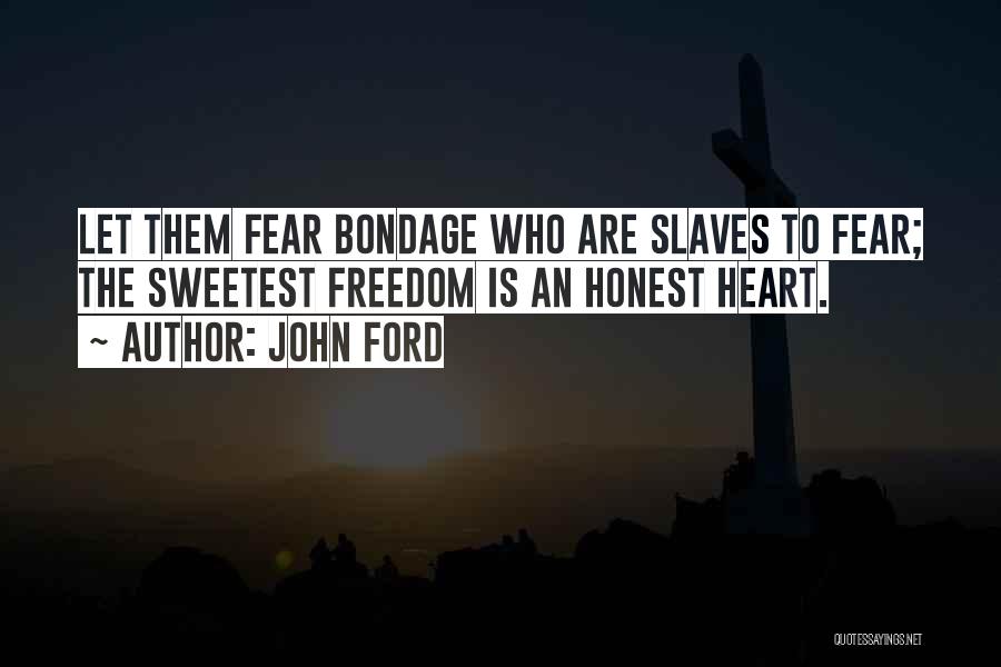 John Ford Quotes: Let Them Fear Bondage Who Are Slaves To Fear; The Sweetest Freedom Is An Honest Heart.
