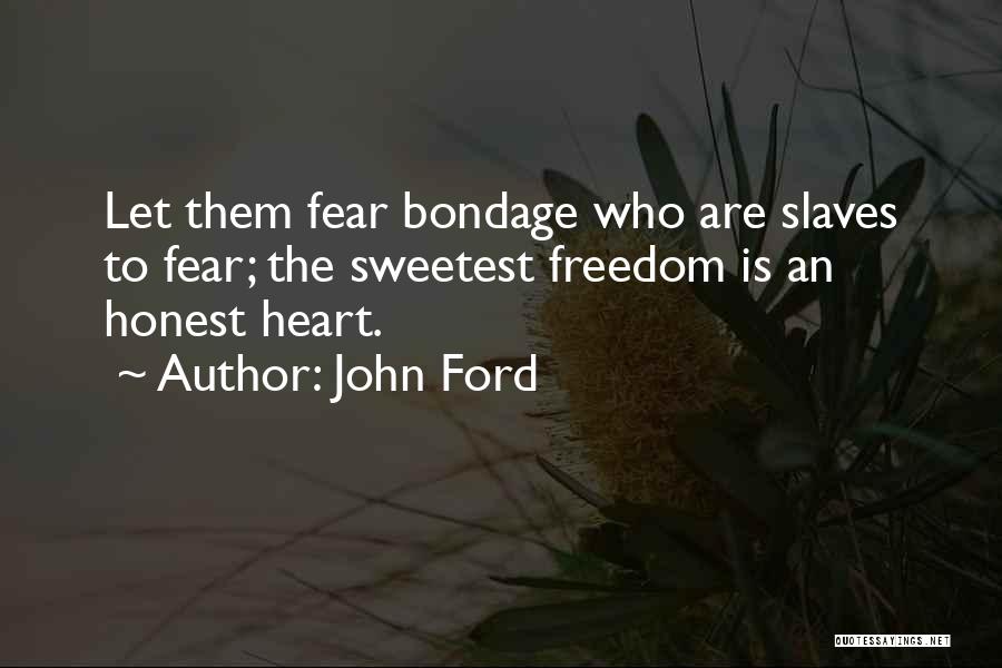 John Ford Quotes: Let Them Fear Bondage Who Are Slaves To Fear; The Sweetest Freedom Is An Honest Heart.