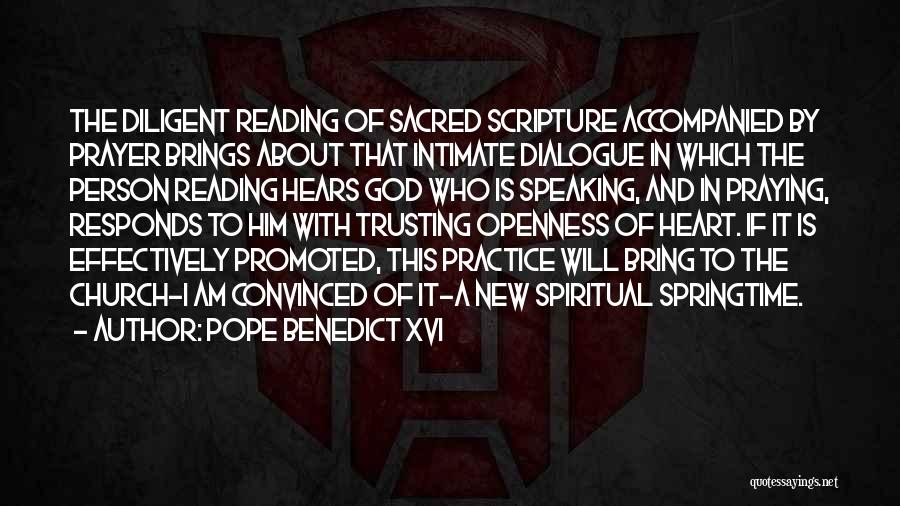 Pope Benedict XVI Quotes: The Diligent Reading Of Sacred Scripture Accompanied By Prayer Brings About That Intimate Dialogue In Which The Person Reading Hears