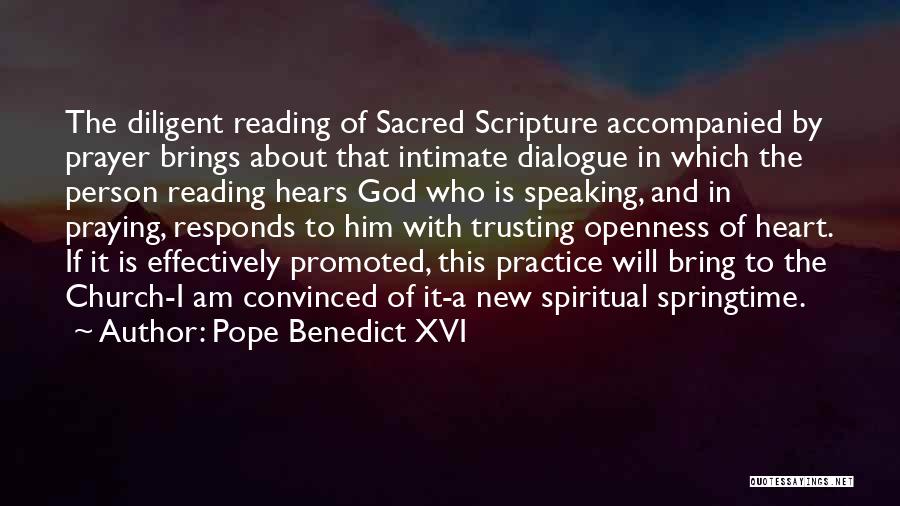 Pope Benedict XVI Quotes: The Diligent Reading Of Sacred Scripture Accompanied By Prayer Brings About That Intimate Dialogue In Which The Person Reading Hears