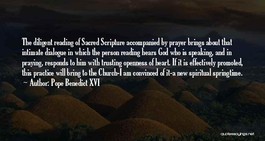 Pope Benedict XVI Quotes: The Diligent Reading Of Sacred Scripture Accompanied By Prayer Brings About That Intimate Dialogue In Which The Person Reading Hears