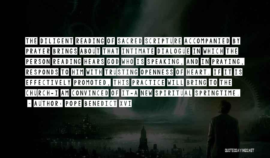 Pope Benedict XVI Quotes: The Diligent Reading Of Sacred Scripture Accompanied By Prayer Brings About That Intimate Dialogue In Which The Person Reading Hears