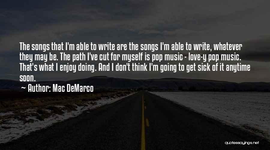 Mac DeMarco Quotes: The Songs That I'm Able To Write Are The Songs I'm Able To Write, Whatever They May Be. The Path