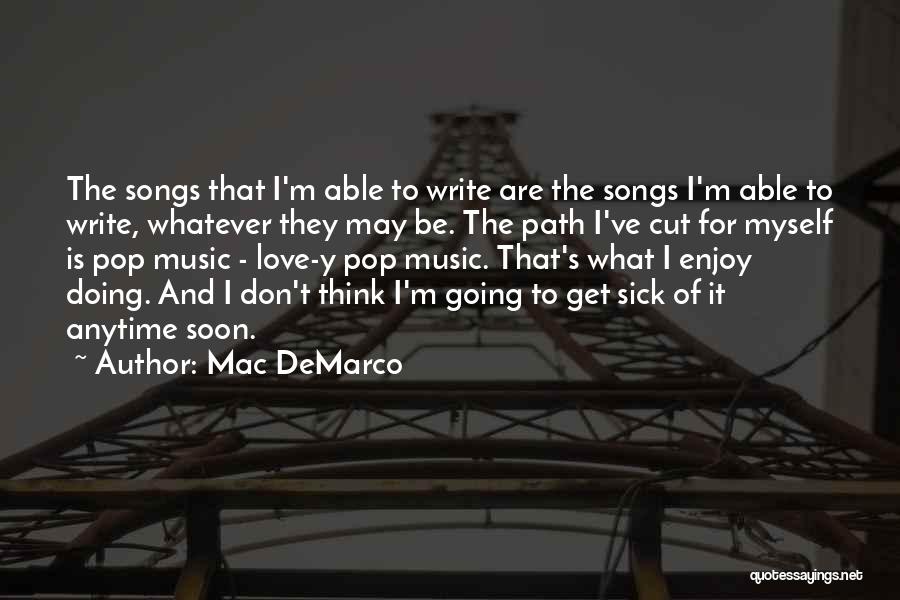 Mac DeMarco Quotes: The Songs That I'm Able To Write Are The Songs I'm Able To Write, Whatever They May Be. The Path