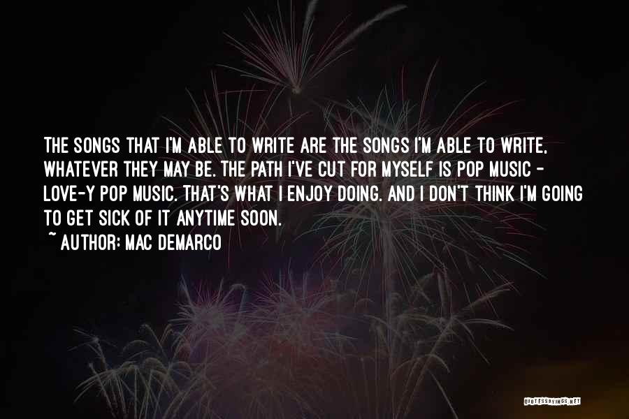 Mac DeMarco Quotes: The Songs That I'm Able To Write Are The Songs I'm Able To Write, Whatever They May Be. The Path