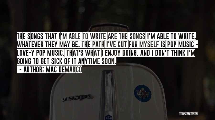 Mac DeMarco Quotes: The Songs That I'm Able To Write Are The Songs I'm Able To Write, Whatever They May Be. The Path