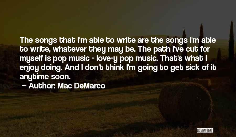 Mac DeMarco Quotes: The Songs That I'm Able To Write Are The Songs I'm Able To Write, Whatever They May Be. The Path