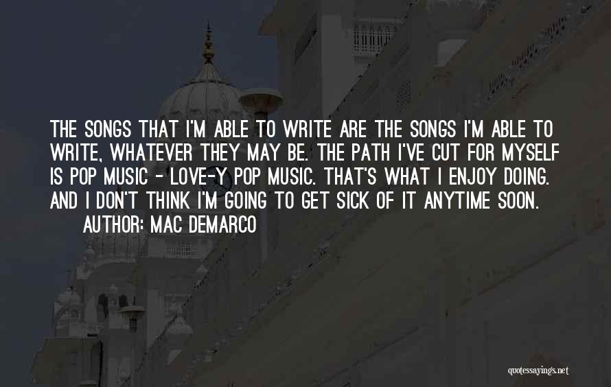 Mac DeMarco Quotes: The Songs That I'm Able To Write Are The Songs I'm Able To Write, Whatever They May Be. The Path