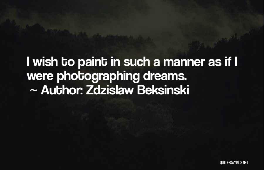 Zdzislaw Beksinski Quotes: I Wish To Paint In Such A Manner As If I Were Photographing Dreams.