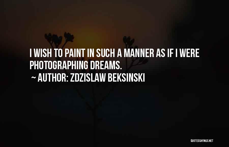 Zdzislaw Beksinski Quotes: I Wish To Paint In Such A Manner As If I Were Photographing Dreams.