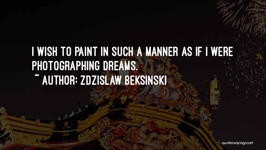 Zdzislaw Beksinski Quotes: I Wish To Paint In Such A Manner As If I Were Photographing Dreams.