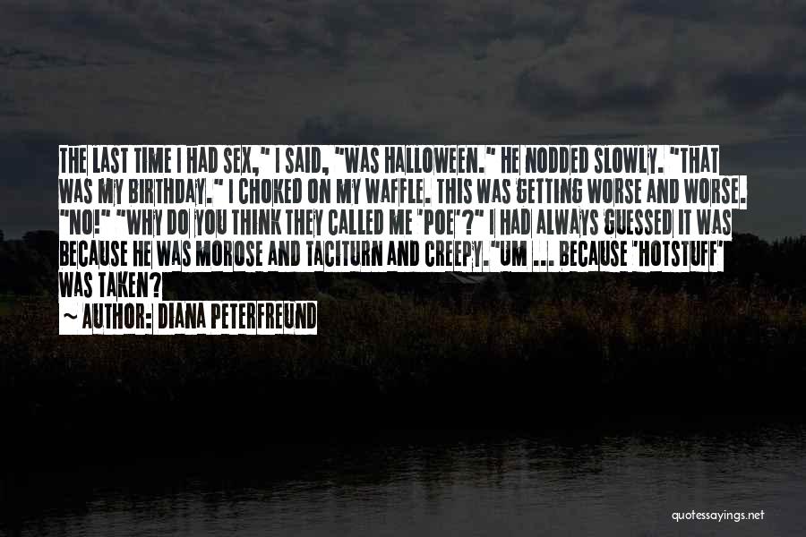 Diana Peterfreund Quotes: The Last Time I Had Sex, I Said, Was Halloween. He Nodded Slowly. That Was My Birthday. I Choked On