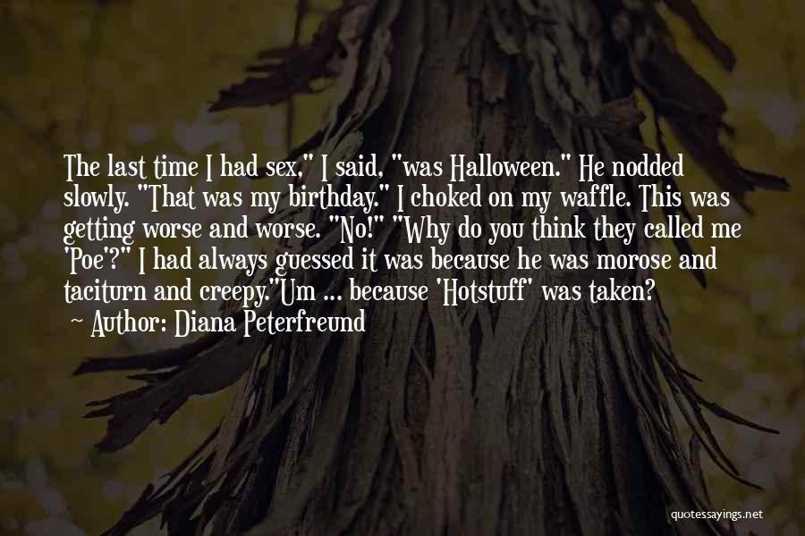 Diana Peterfreund Quotes: The Last Time I Had Sex, I Said, Was Halloween. He Nodded Slowly. That Was My Birthday. I Choked On