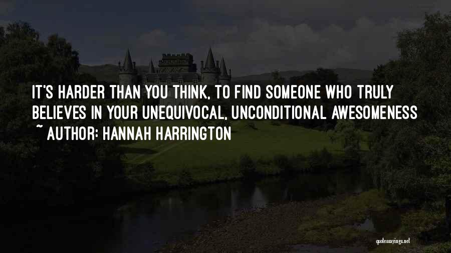 Hannah Harrington Quotes: It's Harder Than You Think, To Find Someone Who Truly Believes In Your Unequivocal, Unconditional Awesomeness