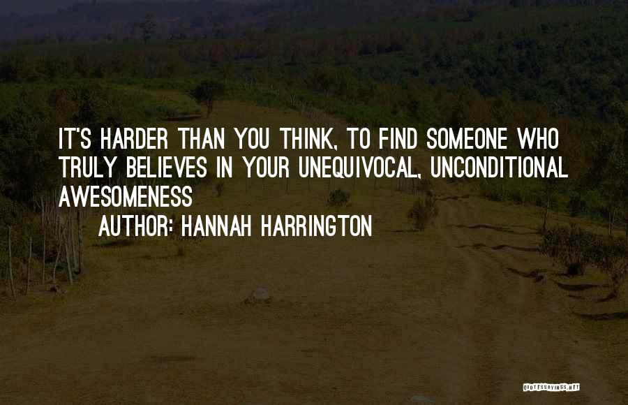 Hannah Harrington Quotes: It's Harder Than You Think, To Find Someone Who Truly Believes In Your Unequivocal, Unconditional Awesomeness