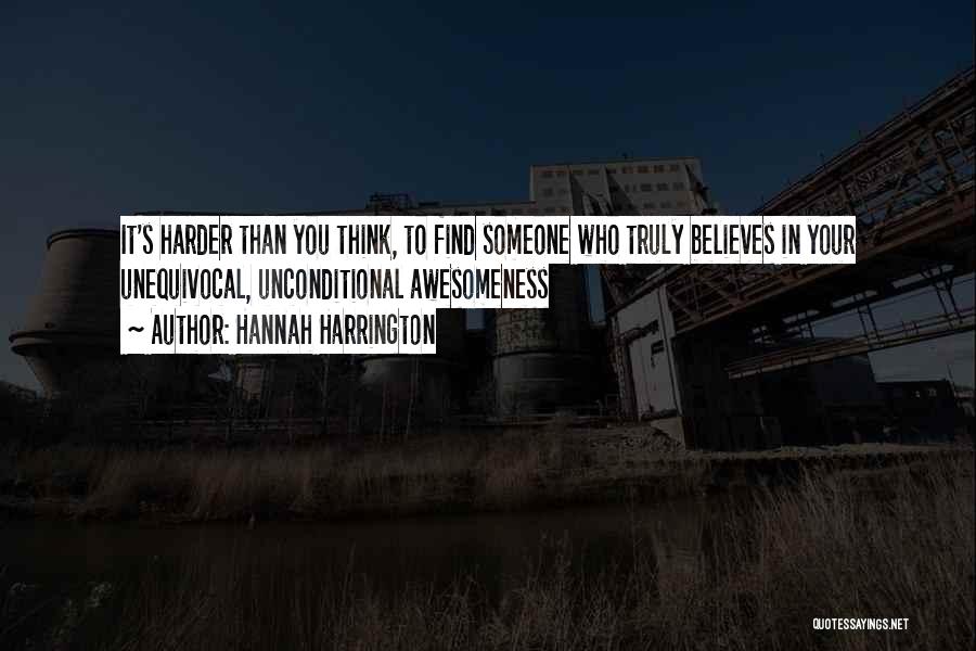 Hannah Harrington Quotes: It's Harder Than You Think, To Find Someone Who Truly Believes In Your Unequivocal, Unconditional Awesomeness