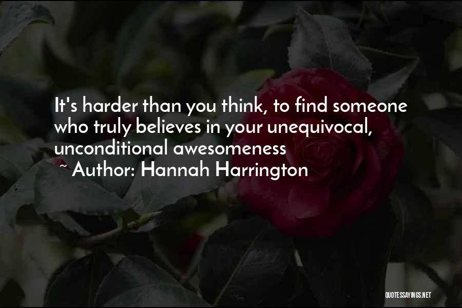 Hannah Harrington Quotes: It's Harder Than You Think, To Find Someone Who Truly Believes In Your Unequivocal, Unconditional Awesomeness