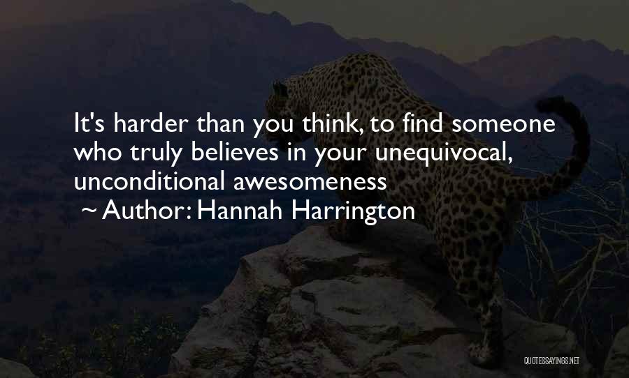 Hannah Harrington Quotes: It's Harder Than You Think, To Find Someone Who Truly Believes In Your Unequivocal, Unconditional Awesomeness