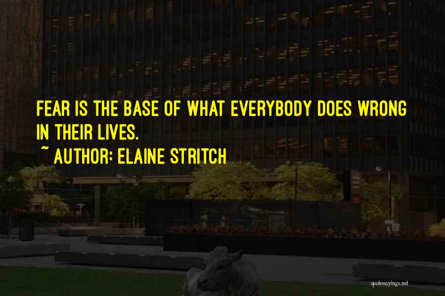 Elaine Stritch Quotes: Fear Is The Base Of What Everybody Does Wrong In Their Lives.