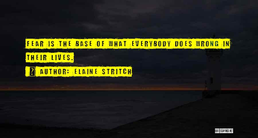 Elaine Stritch Quotes: Fear Is The Base Of What Everybody Does Wrong In Their Lives.