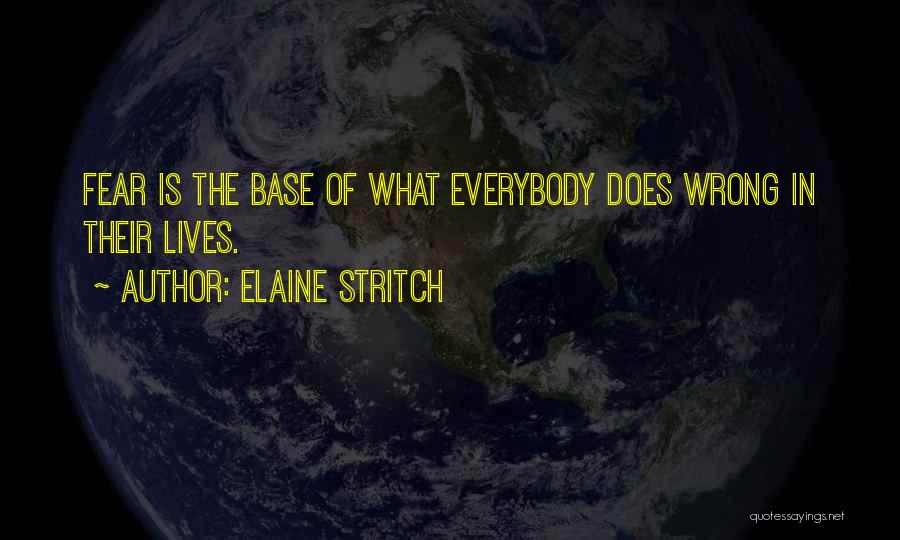 Elaine Stritch Quotes: Fear Is The Base Of What Everybody Does Wrong In Their Lives.