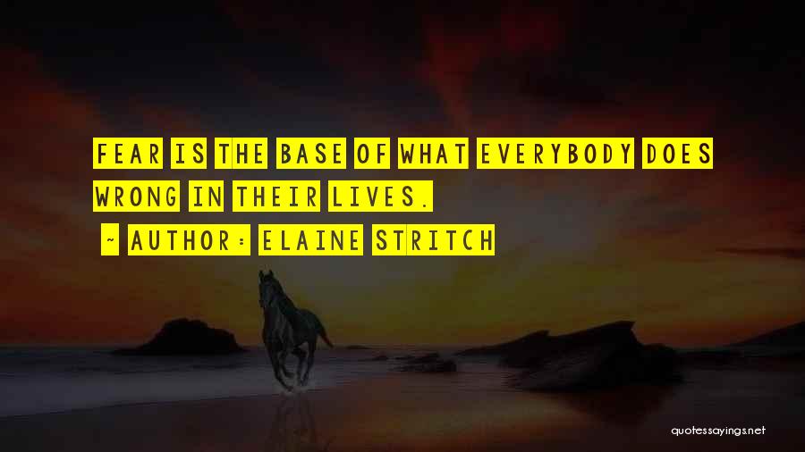 Elaine Stritch Quotes: Fear Is The Base Of What Everybody Does Wrong In Their Lives.