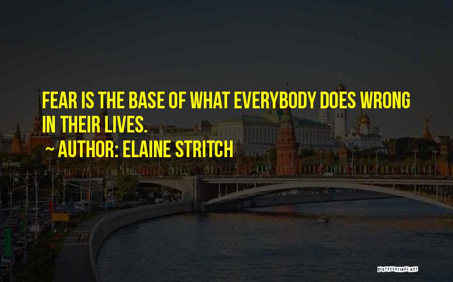 Elaine Stritch Quotes: Fear Is The Base Of What Everybody Does Wrong In Their Lives.