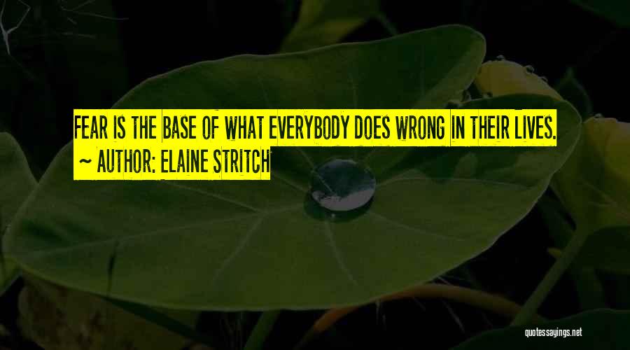 Elaine Stritch Quotes: Fear Is The Base Of What Everybody Does Wrong In Their Lives.