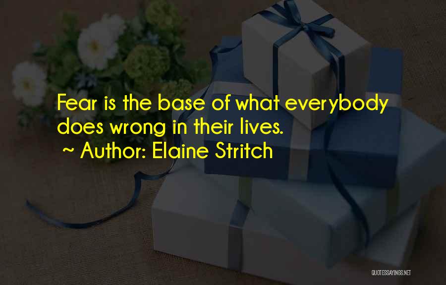 Elaine Stritch Quotes: Fear Is The Base Of What Everybody Does Wrong In Their Lives.