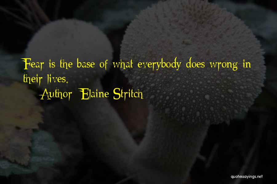 Elaine Stritch Quotes: Fear Is The Base Of What Everybody Does Wrong In Their Lives.
