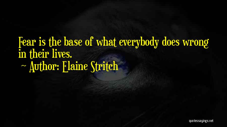 Elaine Stritch Quotes: Fear Is The Base Of What Everybody Does Wrong In Their Lives.