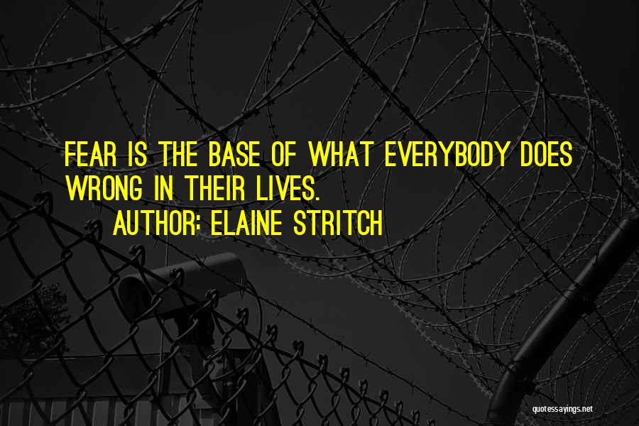 Elaine Stritch Quotes: Fear Is The Base Of What Everybody Does Wrong In Their Lives.