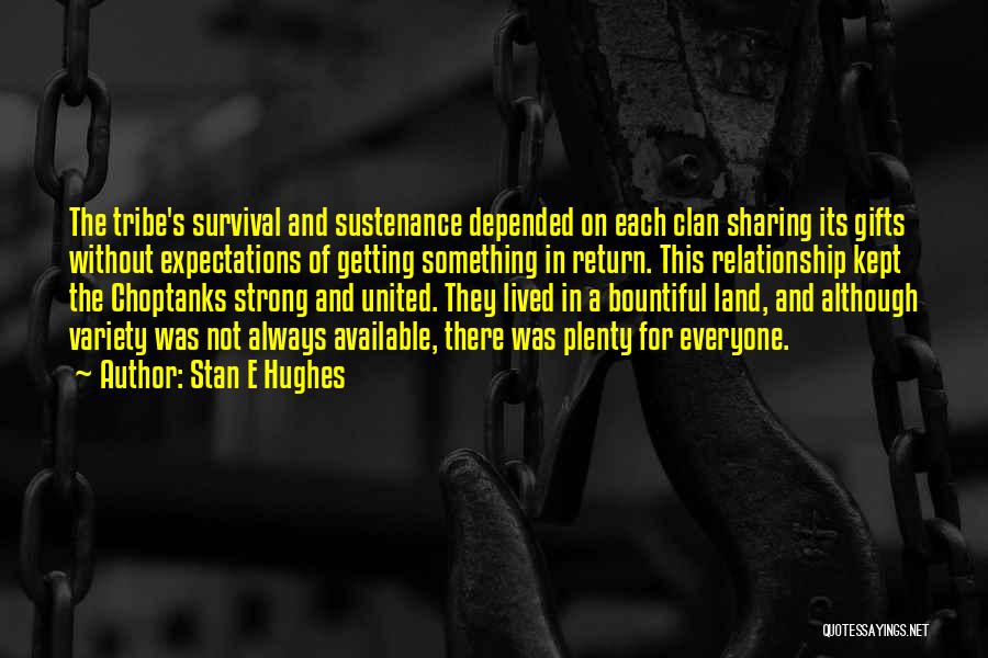 Stan E Hughes Quotes: The Tribe's Survival And Sustenance Depended On Each Clan Sharing Its Gifts Without Expectations Of Getting Something In Return. This