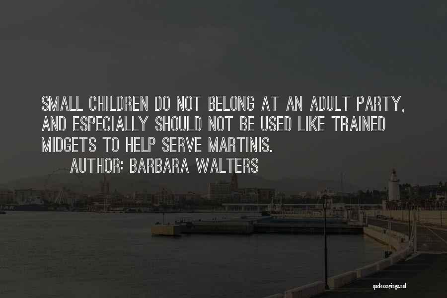 Barbara Walters Quotes: Small Children Do Not Belong At An Adult Party, And Especially Should Not Be Used Like Trained Midgets To Help