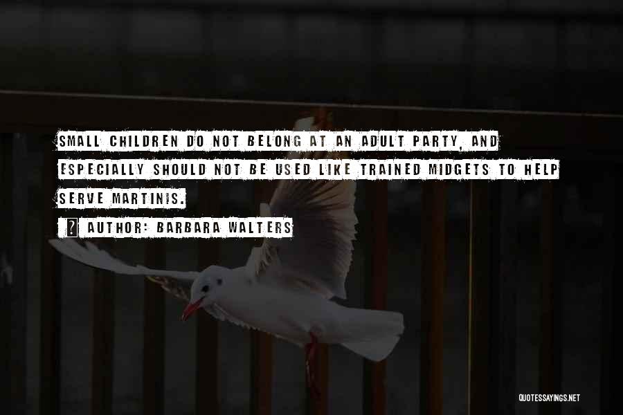 Barbara Walters Quotes: Small Children Do Not Belong At An Adult Party, And Especially Should Not Be Used Like Trained Midgets To Help