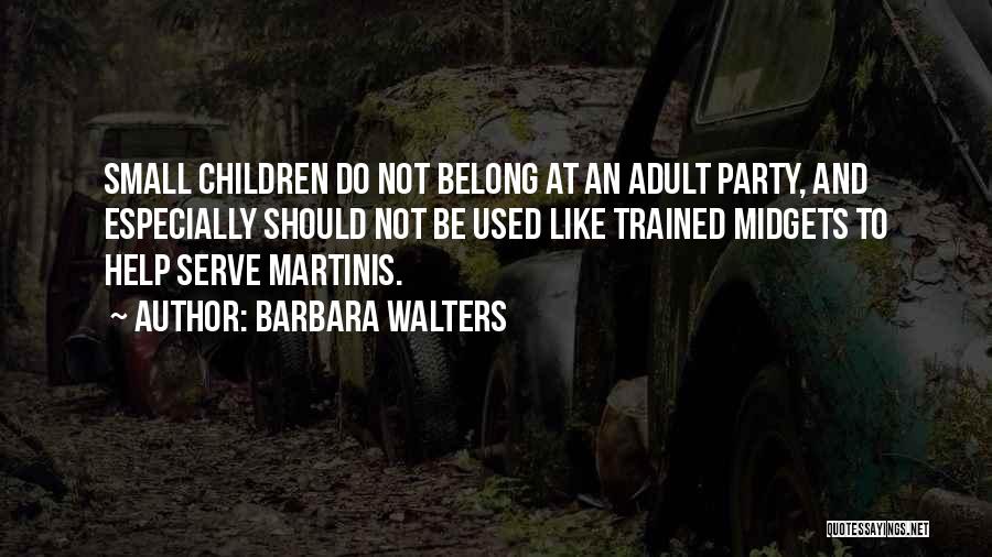 Barbara Walters Quotes: Small Children Do Not Belong At An Adult Party, And Especially Should Not Be Used Like Trained Midgets To Help