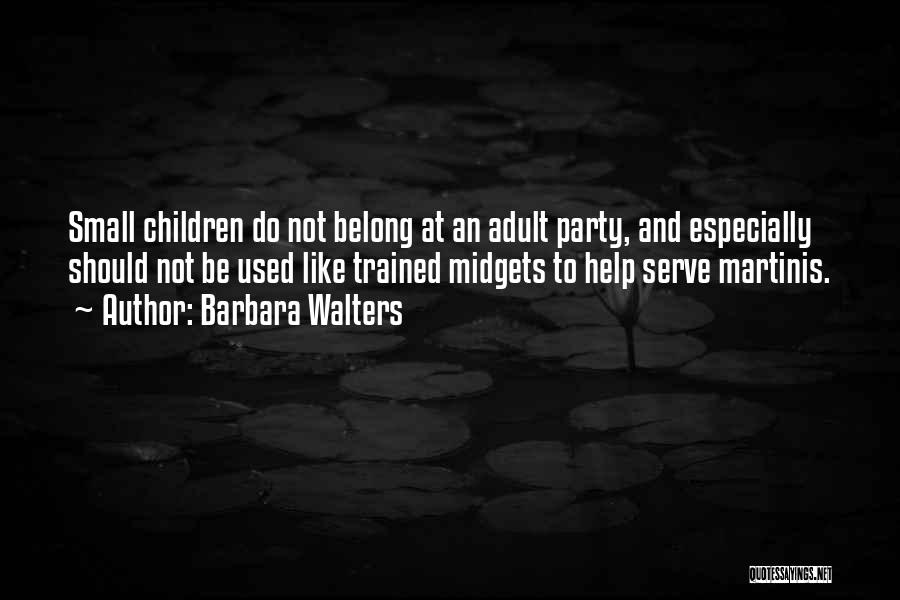 Barbara Walters Quotes: Small Children Do Not Belong At An Adult Party, And Especially Should Not Be Used Like Trained Midgets To Help